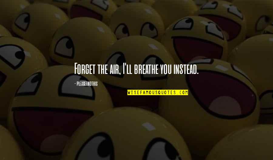 Good Job Performance Quotes By Pleasefindthis: Forget the air, I'll breathe you instead.