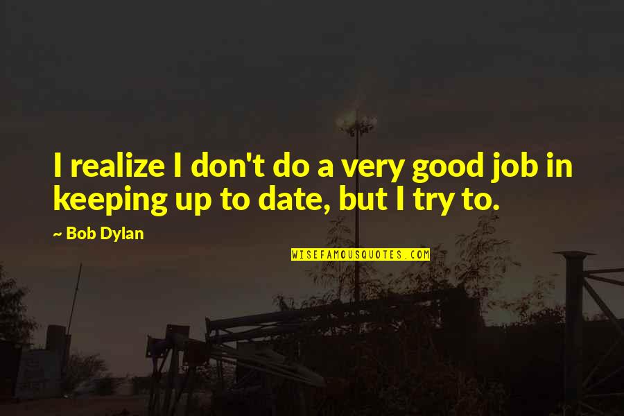 Good Job Quotes By Bob Dylan: I realize I don't do a very good