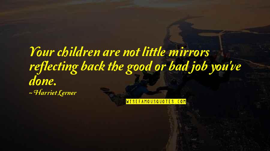 Good Job Quotes By Harriet Lerner: Your children are not little mirrors reflecting back