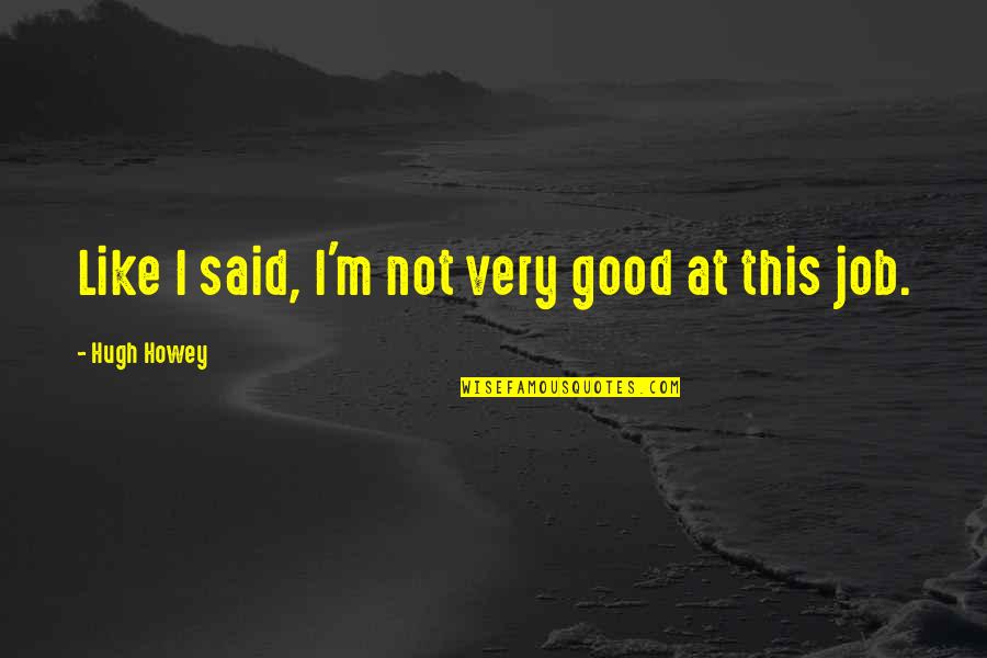 Good Job Quotes By Hugh Howey: Like I said, I'm not very good at