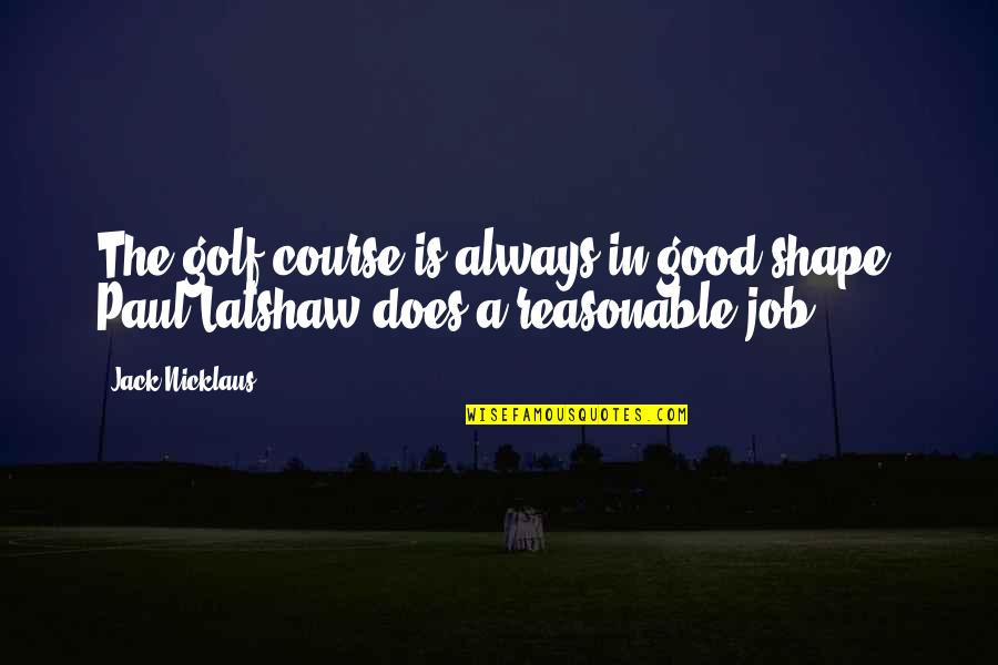 Good Job Quotes By Jack Nicklaus: The golf course is always in good shape.