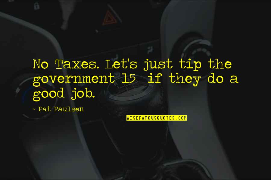 Good Job Quotes By Pat Paulsen: No Taxes. Let's just tip the government 15%
