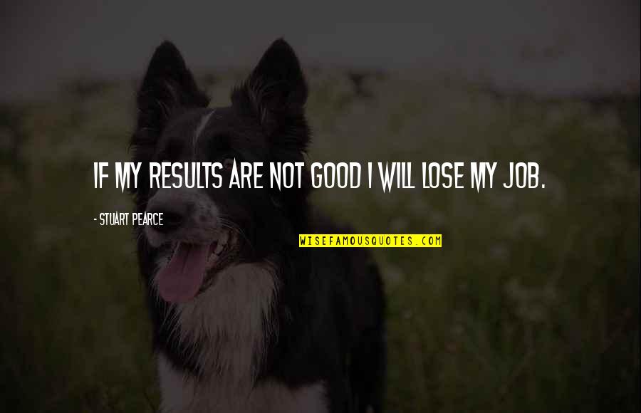 Good Job Quotes By Stuart Pearce: If my results are not good I will