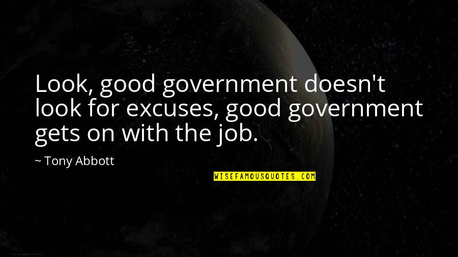 Good Job Quotes By Tony Abbott: Look, good government doesn't look for excuses, good