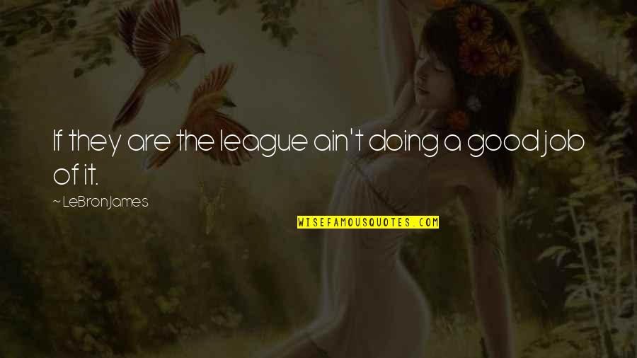 Good Jobs Quotes By LeBron James: If they are the league ain't doing a Good Jobs Quotes By LeBron James: If they are the league ain't doing a