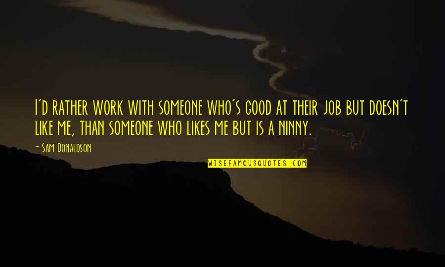 Good Jobs Quotes By Sam Donaldson: I'd rather work with someone who's good at Good Jobs Quotes By Sam Donaldson: I'd rather work with someone who's good at