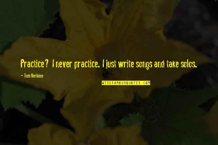 Good Joey Quotes By Tom Verlaine: Practice? I never practice. I just write songs