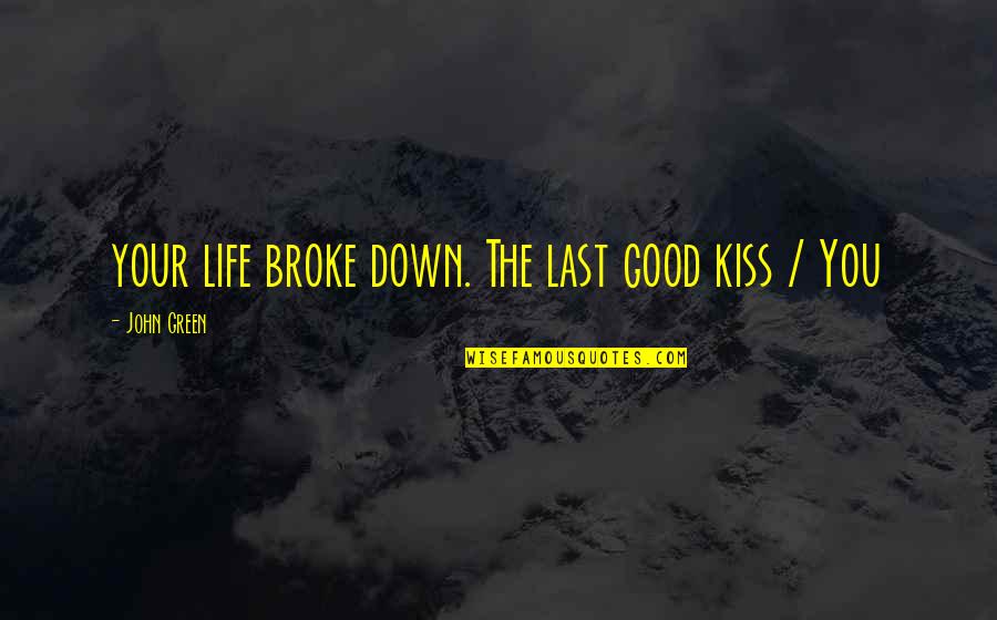 Good John Green Quotes By John Green: your life broke down. The last good kiss