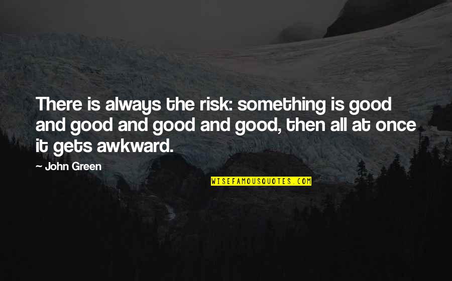 Good John Green Quotes By John Green: There is always the risk: something is good