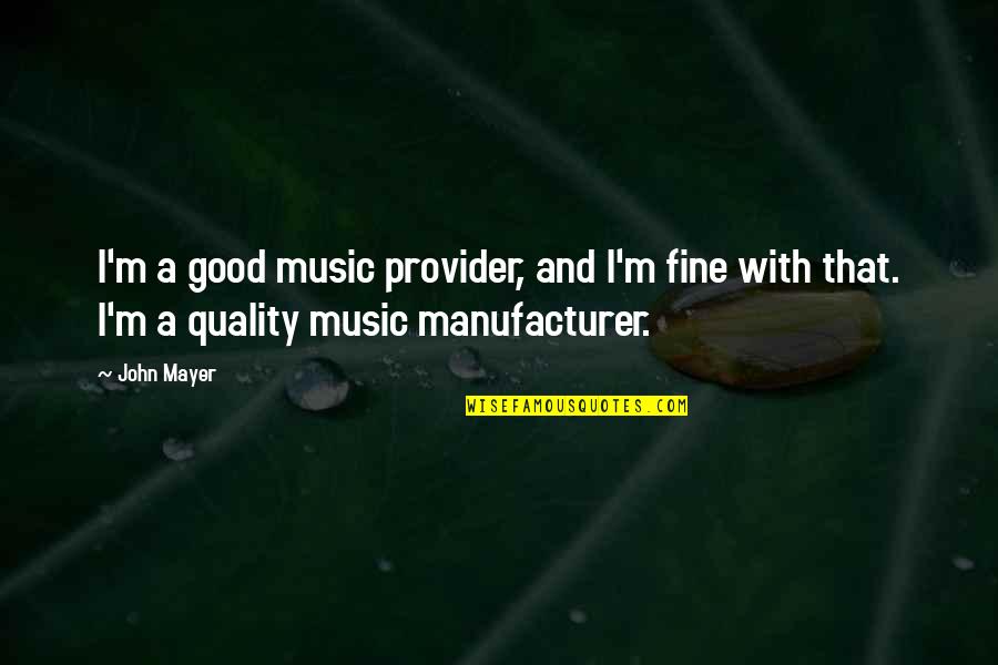 Good John Mayer Quotes By John Mayer: I'm a good music provider, and I'm fine