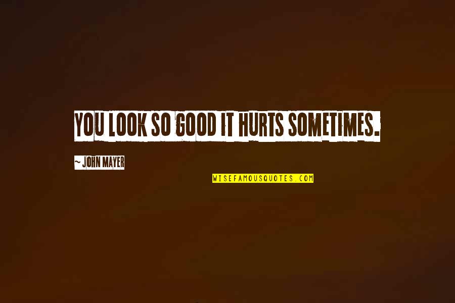 Good John Mayer Quotes By John Mayer: You look so good it hurts sometimes.