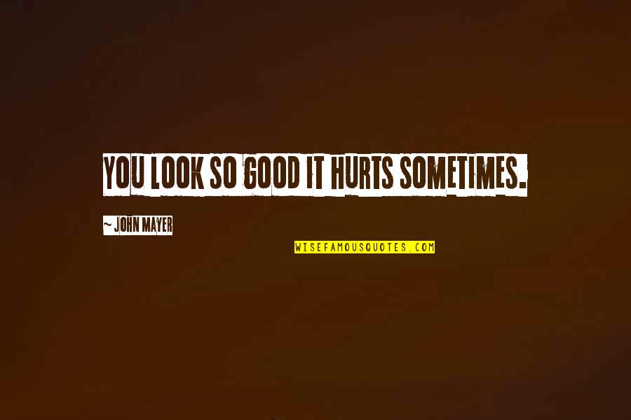 Good John Mayer Quotes By John Mayer: You look so good it hurts sometimes. Good John Mayer Quotes By John Mayer: You look so good it hurts sometimes.