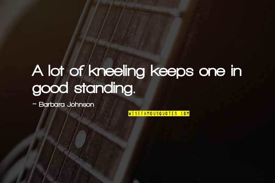 Good Johnson Quotes By Barbara Johnson: A lot of kneeling keeps one in good Good Johnson Quotes By Barbara Johnson: A lot of kneeling keeps one in good