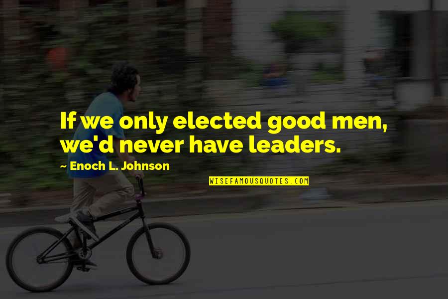 Good Johnson Quotes By Enoch L. Johnson: If we only elected good men, we'd never Good Johnson Quotes By Enoch L. Johnson: If we only elected good men, we'd never