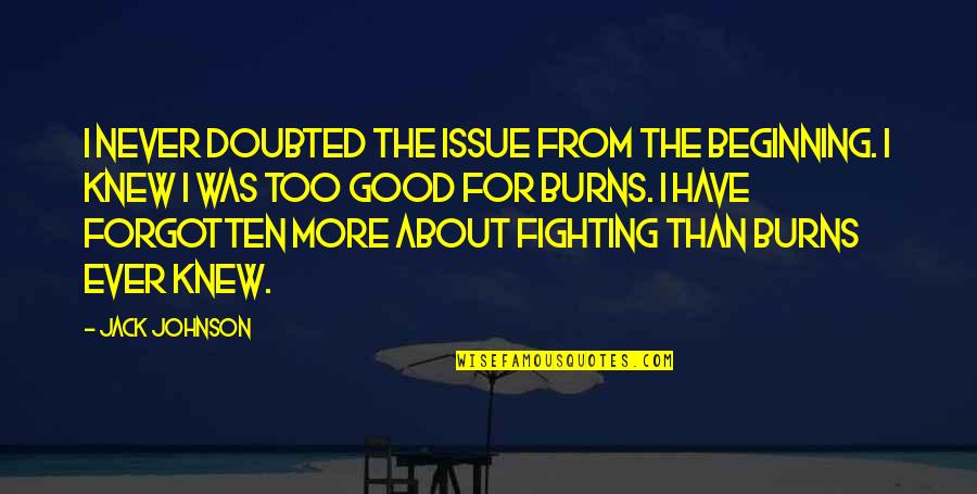 Good Johnson Quotes By Jack Johnson: I never doubted the issue from the beginning. Good Johnson Quotes By Jack Johnson: I never doubted the issue from the beginning.