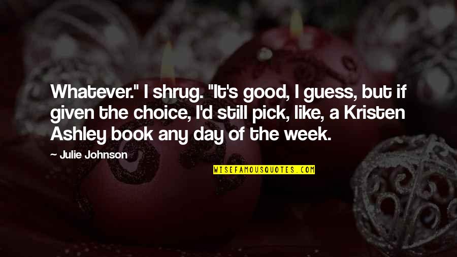 Good Johnson Quotes By Julie Johnson: Whatever." I shrug. "It's good, I guess, but