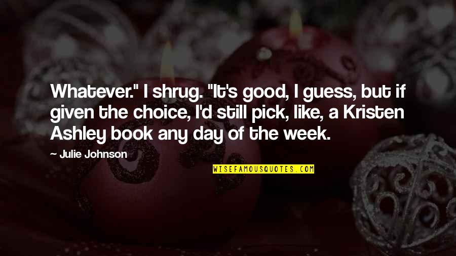 Good Johnson Quotes By Julie Johnson: Whatever." I shrug. "It's good, I guess, but Good Johnson Quotes By Julie Johnson: Whatever." I shrug. "It's good, I guess, but