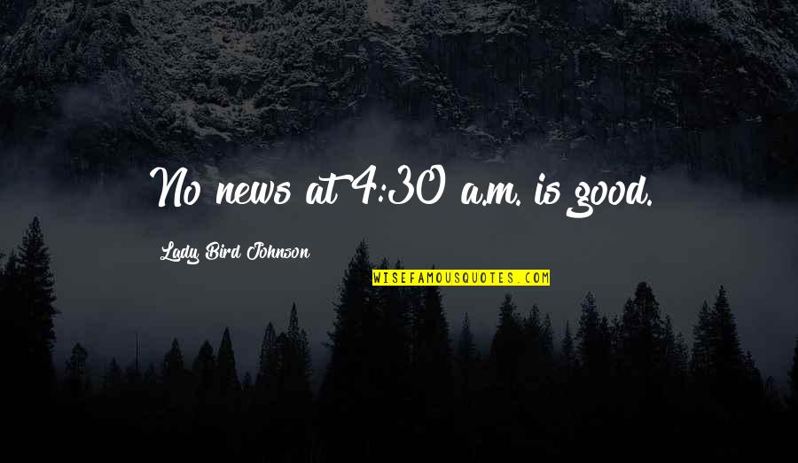Good Johnson Quotes By Lady Bird Johnson: No news at 4:30 a.m. is good. Good Johnson Quotes By Lady Bird Johnson: No news at 4:30 a.m. is good.