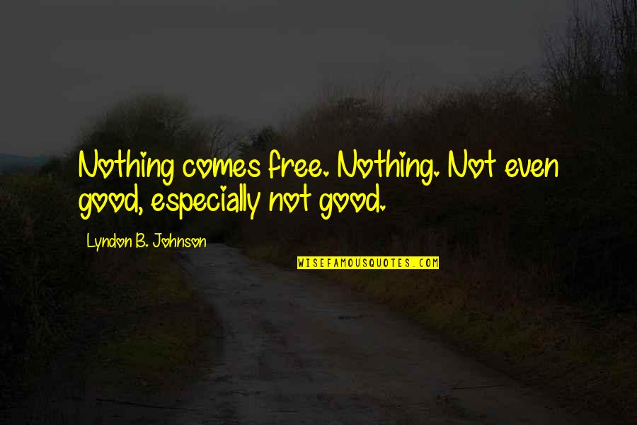 Good Johnson Quotes By Lyndon B. Johnson: Nothing comes free. Nothing. Not even good, especially