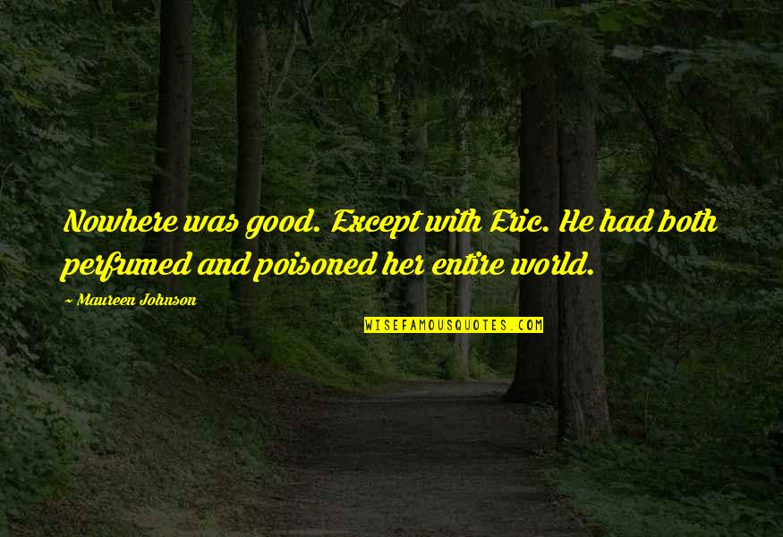 Good Johnson Quotes By Maureen Johnson: Nowhere was good. Except with Eric. He had Good Johnson Quotes By Maureen Johnson: Nowhere was good. Except with Eric. He had