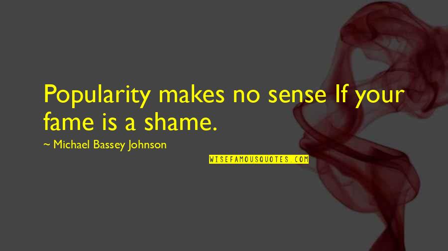 Good Johnson Quotes By Michael Bassey Johnson: Popularity makes no sense If your fame is Good Johnson Quotes By Michael Bassey Johnson: Popularity makes no sense If your fame is