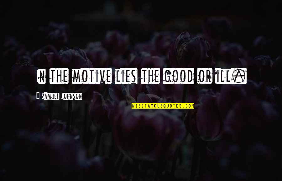 Good Johnson Quotes By Samuel Johnson: In the motive lies the good or ill. Good Johnson Quotes By Samuel Johnson: In the motive lies the good or ill.