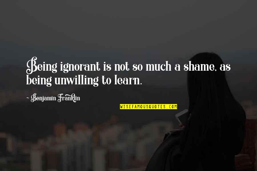 Good Joint Quotes By Benjamin Franklin: Being ignorant is not so much a shame,