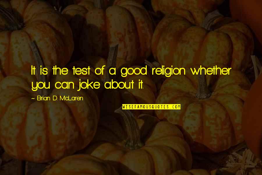 Good Joke Quotes By Brian D. McLaren: It is the test of a good religion Good Joke Quotes By Brian D. McLaren: It is the test of a good religion