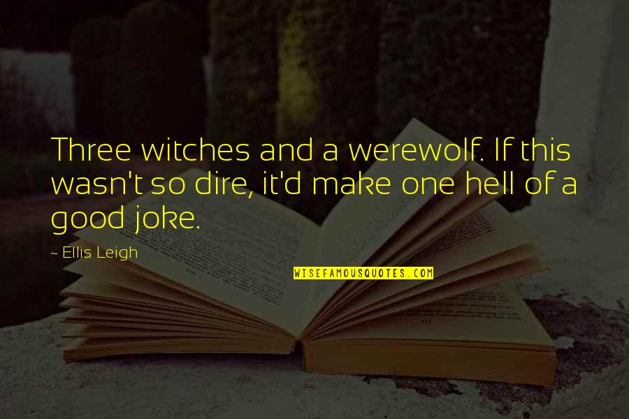 Good Joke Quotes By Ellis Leigh: Three witches and a werewolf. If this wasn't Good Joke Quotes By Ellis Leigh: Three witches and a werewolf. If this wasn't