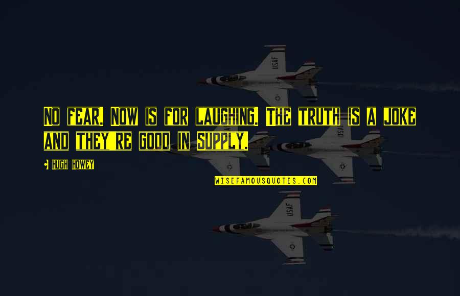 Good Joke Quotes By Hugh Howey: No fear. Now is for laughing. The truth