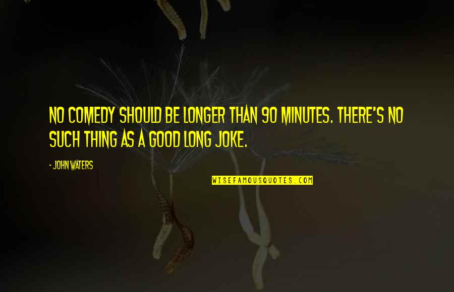 Good Joke Quotes By John Waters: No comedy should be longer than 90 minutes. Good Joke Quotes By John Waters: No comedy should be longer than 90 minutes.