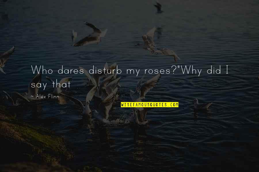 Good Jon Stewart Quotes By Alex Flinn: Who dares disturb my roses?"Why did I say Good Jon Stewart Quotes By Alex Flinn: Who dares disturb my roses?"Why did I say