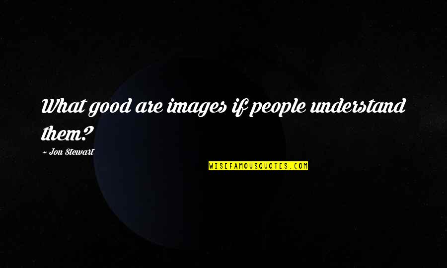 Good Jon Stewart Quotes By Jon Stewart: What good are images if people understand them? Good Jon Stewart Quotes By Jon Stewart: What good are images if people understand them?