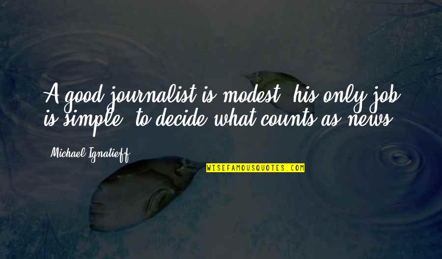Good Journalist Quotes By Michael Ignatieff: A good journalist is modest; his only job Good Journalist Quotes By Michael Ignatieff: A good journalist is modest; his only job