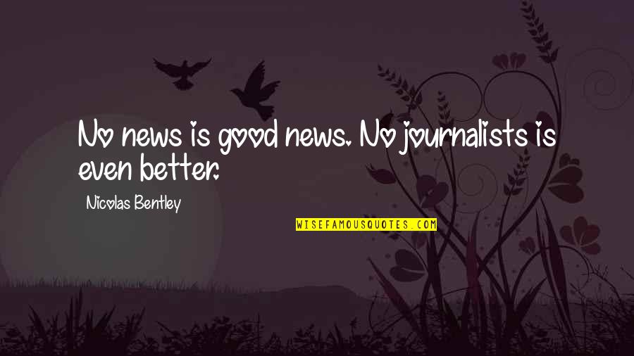 Good Journalist Quotes By Nicolas Bentley: No news is good news. No journalists is Good Journalist Quotes By Nicolas Bentley: No news is good news. No journalists is