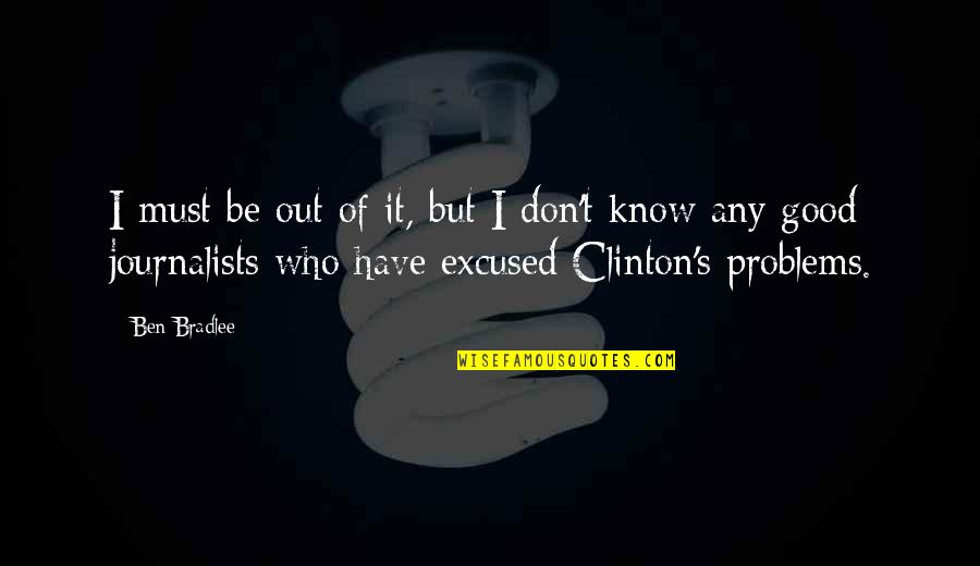 Good Journalists Quotes By Ben Bradlee: I must be out of it, but I Good Journalists Quotes By Ben Bradlee: I must be out of it, but I