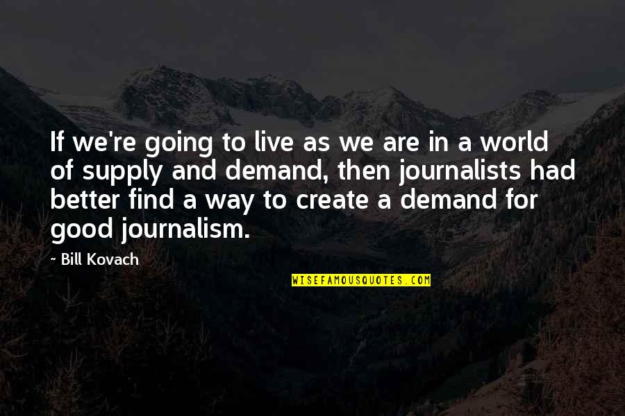 Good Journalists Quotes By Bill Kovach: If we're going to live as we are Good Journalists Quotes By Bill Kovach: If we're going to live as we are