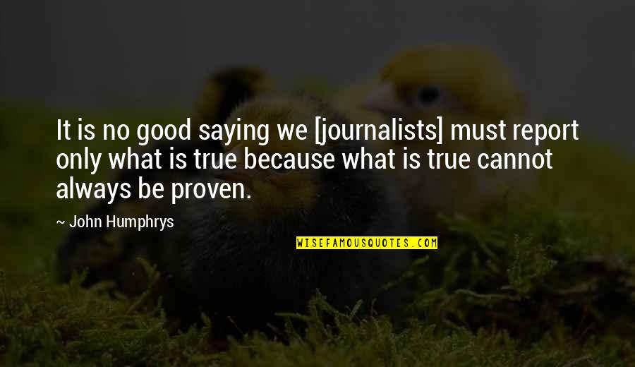 Good Journalists Quotes By John Humphrys: It is no good saying we [journalists] must
