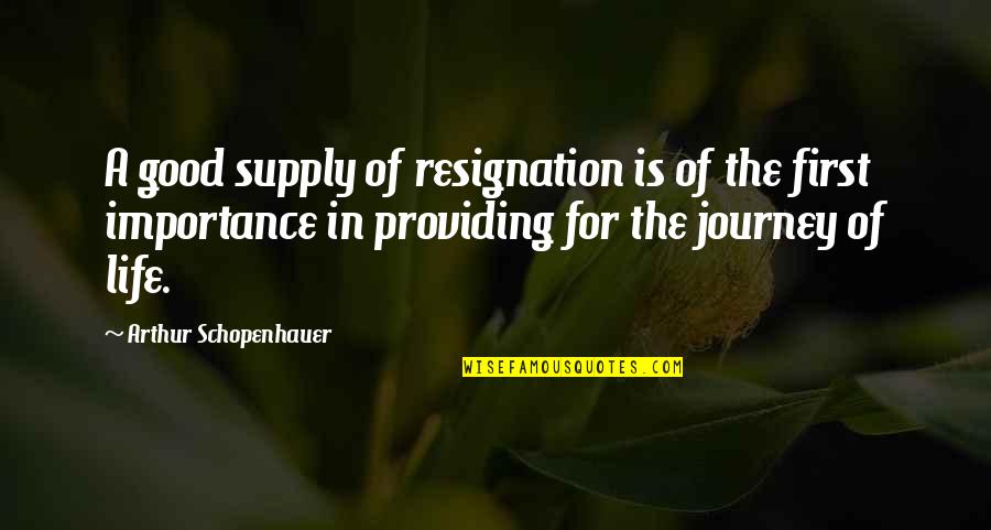 Good Journey Quotes By Arthur Schopenhauer: A good supply of resignation is of the Good Journey Quotes By Arthur Schopenhauer: A good supply of resignation is of the