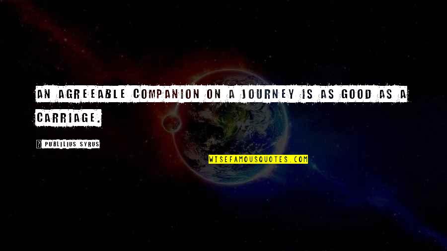 Good Journey Quotes By Publilius Syrus: An agreeable companion on a journey is as Good Journey Quotes By Publilius Syrus: An agreeable companion on a journey is as