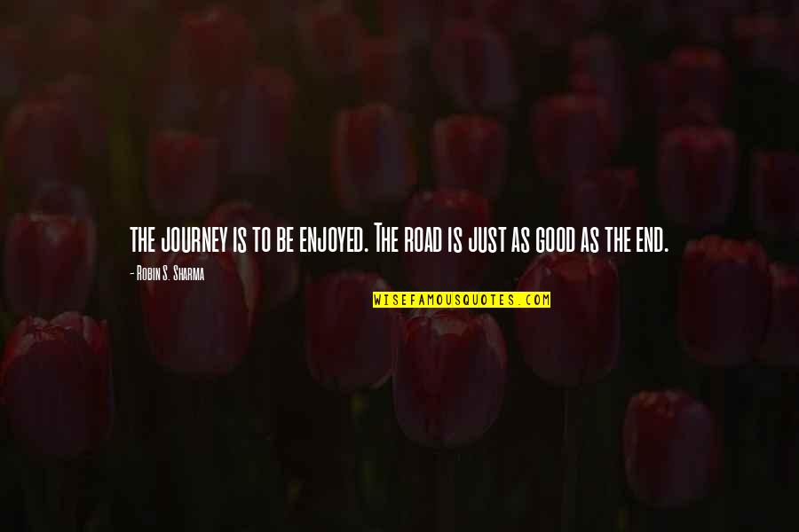 Good Journey Quotes By Robin S. Sharma: the journey is to be enjoyed. The road Good Journey Quotes By Robin S. Sharma: the journey is to be enjoyed. The road