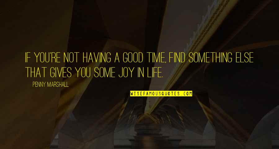 Good Joy Life Quotes By Penny Marshall: If you're not having a good time, find