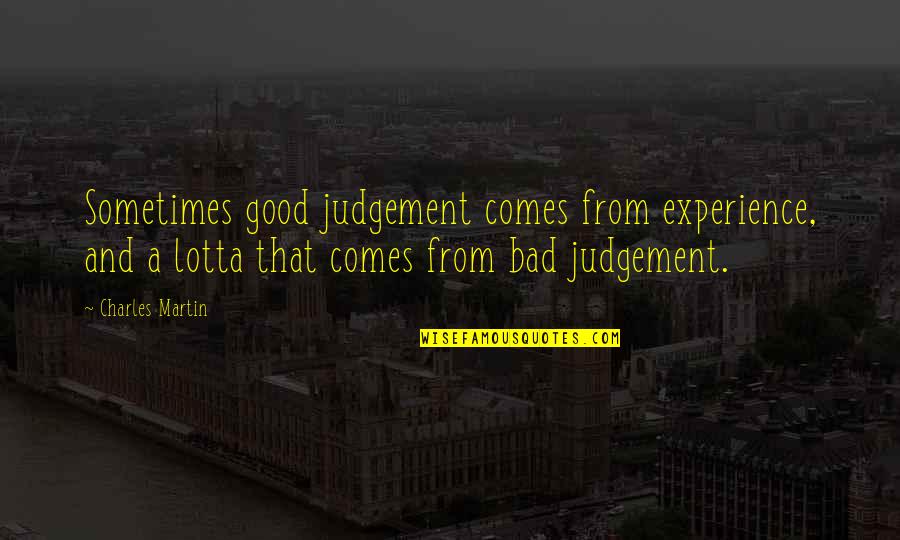 Good Judgement Quotes By Charles Martin: Sometimes good judgement comes from experience, and a Good Judgement Quotes By Charles Martin: Sometimes good judgement comes from experience, and a