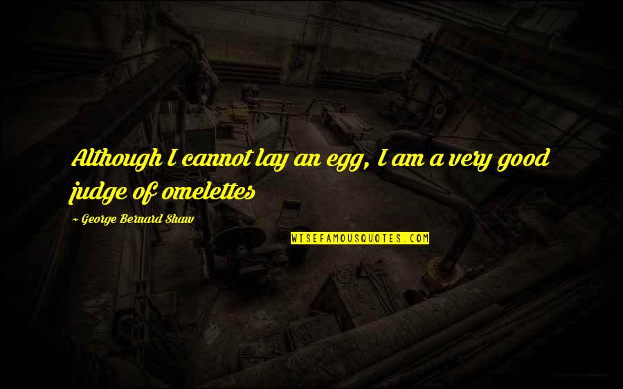 Good Judgement Quotes By George Bernard Shaw: Although I cannot lay an egg, I am Good Judgement Quotes By George Bernard Shaw: Although I cannot lay an egg, I am