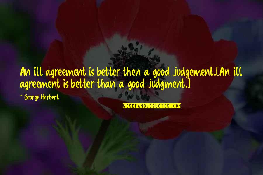 Good Judgement Quotes By George Herbert: An ill agreement is better then a good Good Judgement Quotes By George Herbert: An ill agreement is better then a good