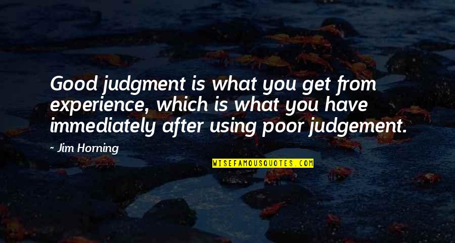 Good Judgement Quotes By Jim Horning: Good judgment is what you get from experience,
