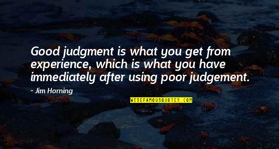 Good Judgement Quotes By Jim Horning: Good judgment is what you get from experience, Good Judgement Quotes By Jim Horning: Good judgment is what you get from experience,