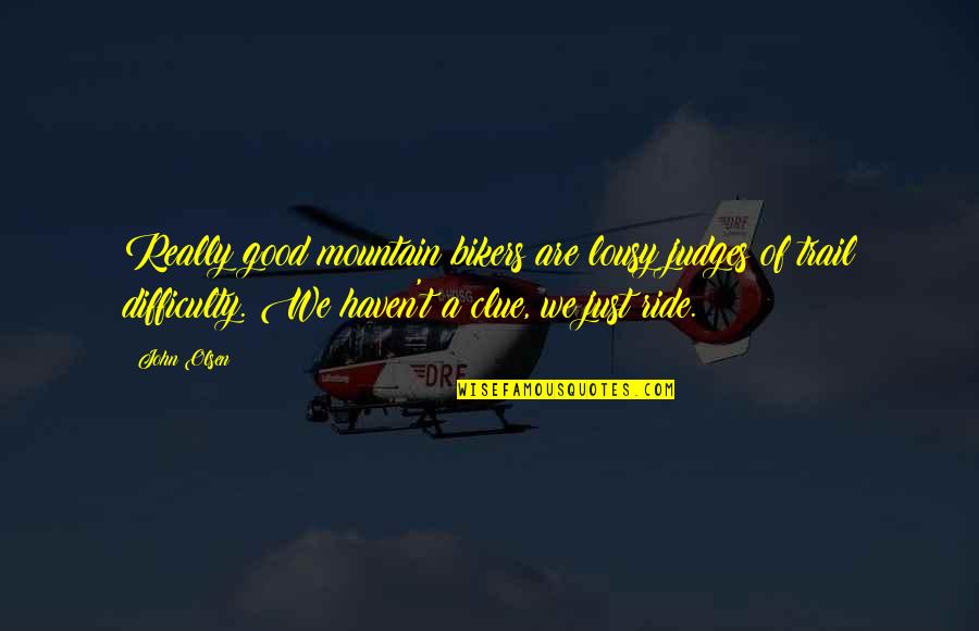 Good Judges Quotes By John Olsen: Really good mountain bikers are lousy judges of Good Judges Quotes By John Olsen: Really good mountain bikers are lousy judges of