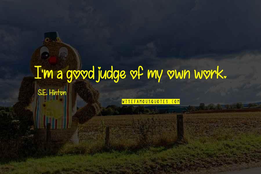 Good Judges Quotes By S.E. Hinton: I'm a good judge of my own work. Good Judges Quotes By S.E. Hinton: I'm a good judge of my own work.