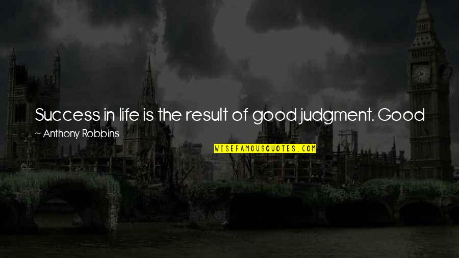 Good Judgment Quotes By Anthony Robbins: Success in life is the result of good
